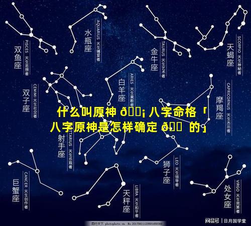 什么叫原神 🐡 八字命格「八字原神是怎样确定 🐠 的」
